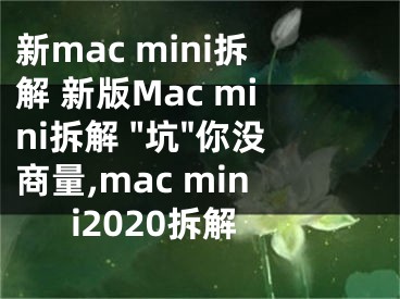 新mac mini拆解 新版Mac mini拆解 "坑"你沒商量,mac mini2020拆解