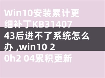 Win10安裝累計(jì)更細(xì)補(bǔ)丁KB3140743后進(jìn)不了系統(tǒng)怎么辦 ,win10 20h2 04累積更新