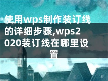 使用wps制作裝訂線的詳細(xì)步驟,wps2020裝訂線在哪里設(shè)置