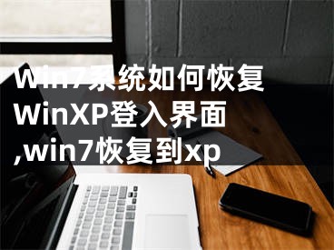 Win7系統(tǒng)如何恢復(fù)WinXP登入界面 ,win7恢復(fù)到xp