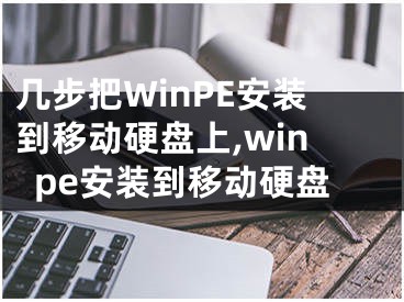 幾步把WinPE安裝到移動(dòng)硬盤(pán)上,winpe安裝到移動(dòng)硬盤(pán)