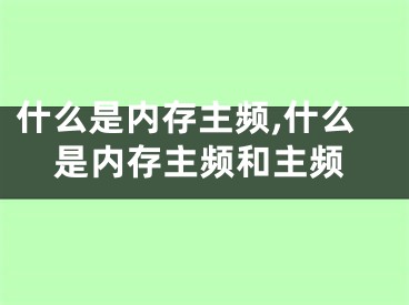 什么是內(nèi)存主頻,什么是內(nèi)存主頻和主頻