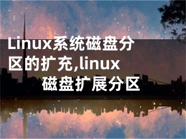 Linux系統(tǒng)磁盤分區(qū)的擴(kuò)充,linux磁盤擴(kuò)展分區(qū)