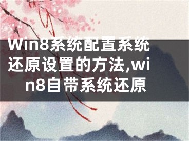 Win8系統(tǒng)配置系統(tǒng)還原設置的方法,win8自帶系統(tǒng)還原