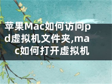 蘋(píng)果Mac如何訪問(wèn)pd虛擬機(jī)文件夾,mac如何打開(kāi)虛擬機(jī)