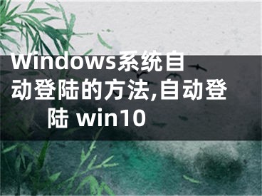 Windows系統(tǒng)自動(dòng)登陸的方法,自動(dòng)登陸 win10