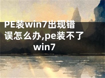 PE裝win7出現(xiàn)錯誤怎么辦,pe裝不了win7