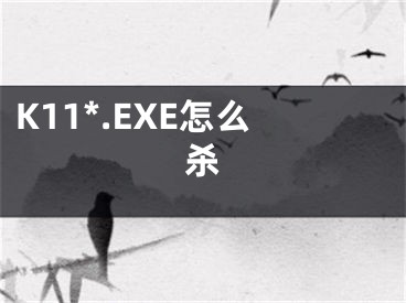 K11*.EXE怎么殺