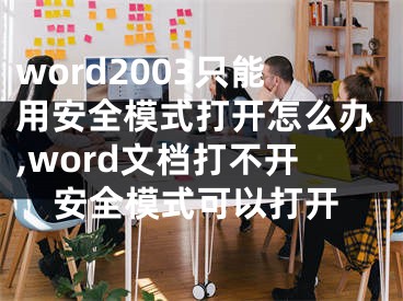 word2003只能用安全模式打開怎么辦,word文檔打不開安全模式可以打開