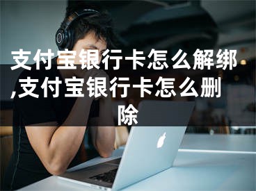 支付寶銀行卡怎么解綁,支付寶銀行卡怎么刪除