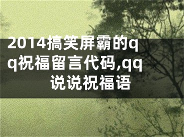 2014搞笑屏霸的qq祝福留言代碼,qq說說祝福語