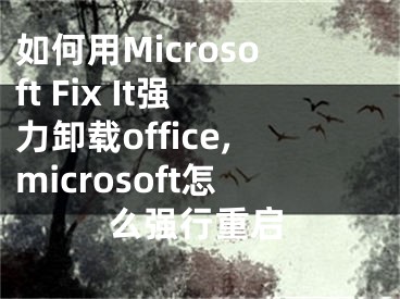 如何用Microsoft Fix It強(qiáng)力卸載office,microsoft怎么強(qiáng)行重啟