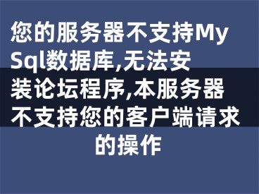 您的服務(wù)器不支持MySql數(shù)據(jù)庫,無法安裝論壇程序,本服務(wù)器不支持您的客戶端請求的操作