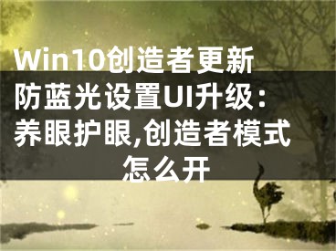 Win10創(chuàng)造者更新防藍(lán)光設(shè)置UI升級：養(yǎng)眼護(hù)眼,創(chuàng)造者模式怎么開