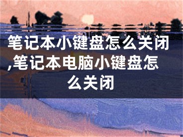 筆記本小鍵盤怎么關(guān)閉,筆記本電腦小鍵盤怎么關(guān)閉