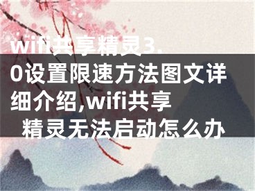 wifi共享精靈3.0設(shè)置限速方法圖文詳細(xì)介紹,wifi共享精靈無(wú)法啟動(dòng)怎么辦