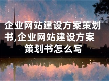 企業(yè)網(wǎng)站建設(shè)方案策劃書,企業(yè)網(wǎng)站建設(shè)方案策劃書怎么寫