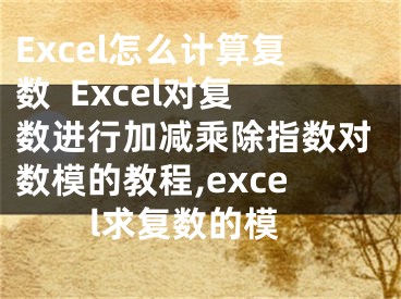 Excel怎么計算復(fù)數(shù)  Excel對復(fù)數(shù)進(jìn)行加減乘除指數(shù)對數(shù)模的教程,excel求復(fù)數(shù)的模