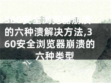 360安全瀏覽器崩潰的六種潰解決方法,360安全瀏覽器崩潰的六種類型