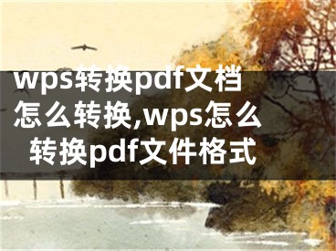 wps轉(zhuǎn)換pdf文檔怎么轉(zhuǎn)換,wps怎么轉(zhuǎn)換pdf文件格式