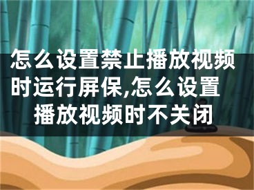 怎么設(shè)置禁止播放視頻時(shí)運(yùn)行屏保,怎么設(shè)置播放視頻時(shí)不關(guān)閉