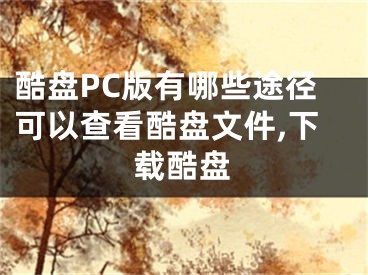 酷盤PC版有哪些途徑可以查看酷盤文件,下載酷盤