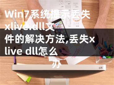 Win7系統(tǒng)提示丟失xlive.dll文件的解決方法,丟失xlive dll怎么辦