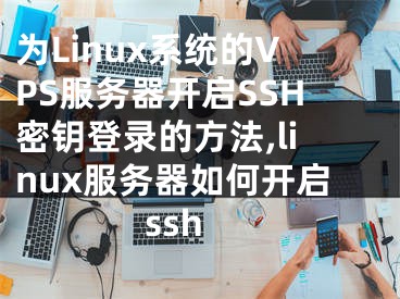 為L(zhǎng)inux系統(tǒng)的VPS服務(wù)器開啟SSH密鑰登錄的方法,linux服務(wù)器如何開啟ssh