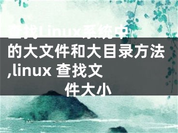 查找Linux系統(tǒng)中的大文件和大目錄方法,linux 查找文件大小