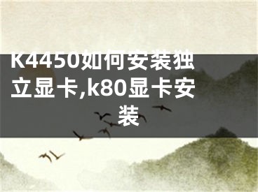 K4450如何安裝獨(dú)立顯卡,k80顯卡安裝