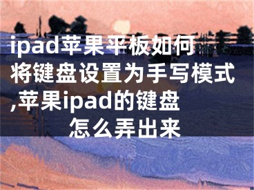 ipad蘋果平板如何將鍵盤設(shè)置為手寫模式,蘋果ipad的鍵盤怎么弄出來(lái)