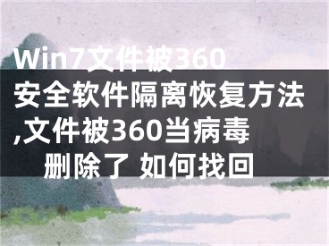 Win7文件被360安全軟件隔離恢復(fù)方法,文件被360當(dāng)病毒刪除了 如何找回