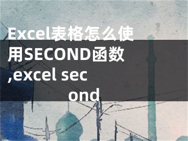 Excel表格怎么使用SECOND函數(shù) ,excel second