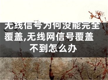 無線信號為何沒能完全覆蓋,無線網信號覆蓋不到怎么辦