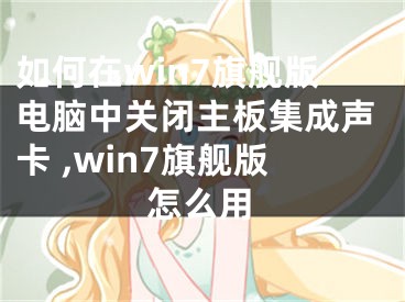 如何在win7旗艦版電腦中關(guān)閉主板集成聲卡 ,win7旗艦版怎么用