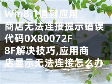 Win8.1遇到應(yīng)用商店無法連接提示錯(cuò)誤代碼0X80072F8F解決技巧,應(yīng)用商店顯示無法連接怎么辦