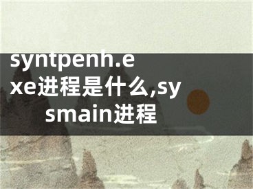 syntpenh.exe進(jìn)程是什么,sysmain進(jìn)程