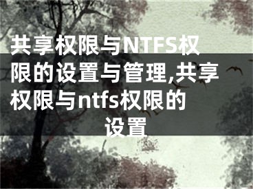 共享權(quán)限與NTFS權(quán)限的設(shè)置與管理,共享權(quán)限與ntfs權(quán)限的設(shè)置