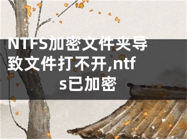 NTFS加密文件夾導(dǎo)致文件打不開(kāi),ntfs已加密