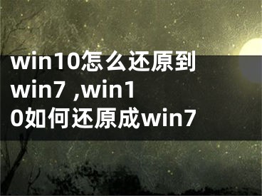 win10怎么還原到win7 ,win10如何還原成win7