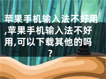 蘋果手機輸入法不好用,蘋果手機輸入法不好用,可以下載其他的嗎?