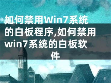 如何禁用Win7系統(tǒng)的白板程序,如何禁用win7系統(tǒng)的白板軟件