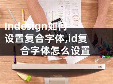 Indesign如何設(shè)置復合字體,id復合字體怎么設(shè)置