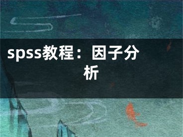 spss教程：因子分析