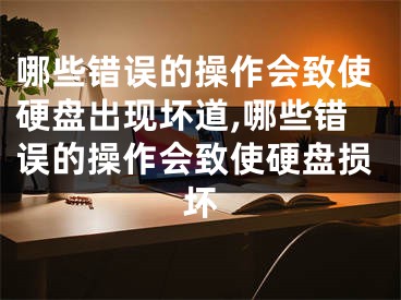 哪些錯誤的操作會致使硬盤出現(xiàn)壞道,哪些錯誤的操作會致使硬盤損壞