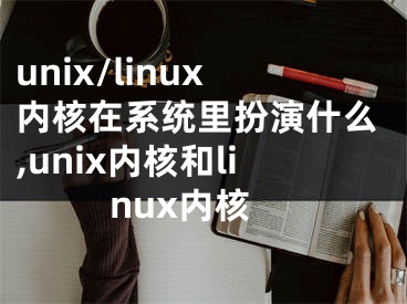 unix/linux內(nèi)核在系統(tǒng)里扮演什么,unix內(nèi)核和linux內(nèi)核