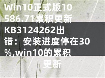 Win10正式版10586.71累積更新KB3124262出錯：安裝進(jìn)度停在30%,win10的累積更新