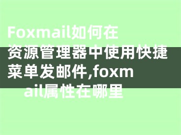 Foxmail如何在資源管理器中使用快捷菜單發(fā)郵件,foxmail屬性在哪里