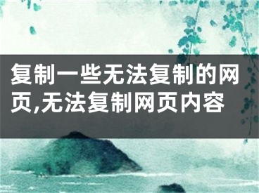 復制一些無法復制的網(wǎng)頁,無法復制網(wǎng)頁內(nèi)容