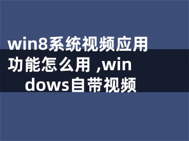 win8系統(tǒng)視頻應(yīng)用功能怎么用 ,windows自帶視頻